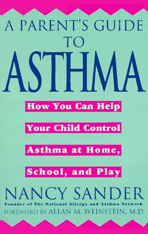 A Parent's Guide to Asthma: How You Can Help Your Child Control Asthma at Home, School and Play