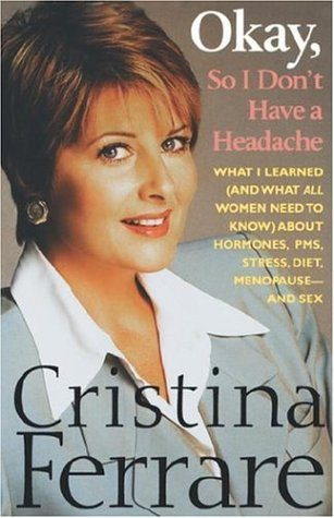 Okay, So I Don't Have a Headache: What I learned (and what all women need to know) about PMS, hormones, stress, diet, menopause--and sex