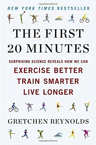 The First 20 Minutes: Surprising Science Reveals How We Can Exercise Better, Train Smarter, Live Longe r