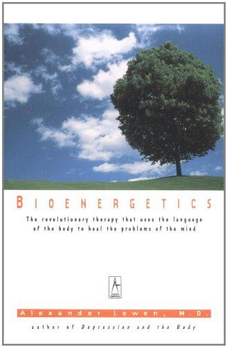 Bioenergetics: The Revolutionary Therapy That Uses the Language of the Body to Heal the Problems of the Mind