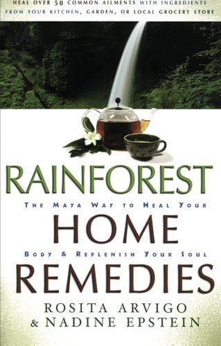 Rainforest Home Remedies: The Maya Way To Heal Your Body and Replenish Your Soul