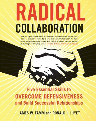 Radical Collaboration: Five Essential Skills to Overcome Defensiveness and Build Successful Relationships