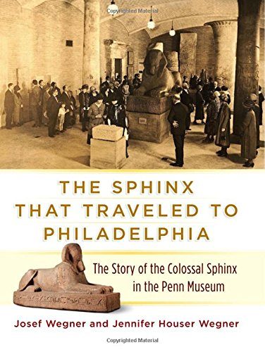 The Sphinx That Traveled to Philadelphia: The Story of the Colossal Sphinx in the Penn Museum