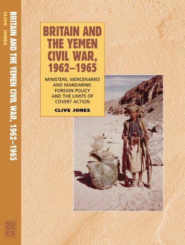 Britain and the Yemen Civil War, 1962E€E1965: Ministers, Mercenaries and Mandarins: Foreign Policy and the Limits of Covert Action