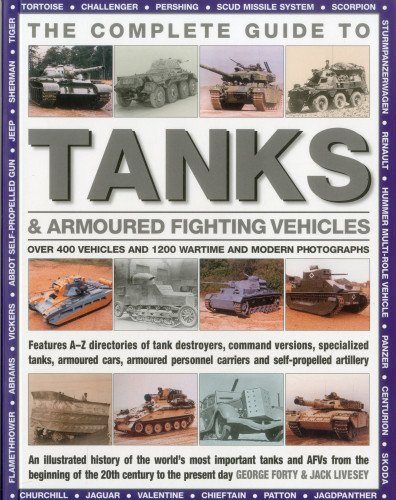 The Complete Guide To Tanks & Armored Fighting Vehicles: Over 400 vehicles and 1200 wartime and modern photographs