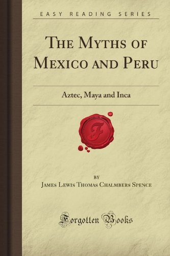The Myths of Mexico and Peru: Aztec, Maya and Inca (Forgotten Books)
