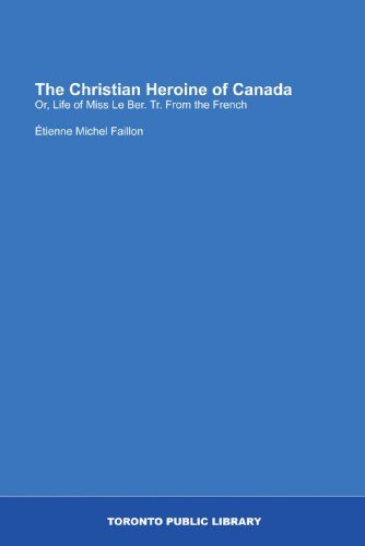 The Christian Heroine of Canada: Or, Life of Miss Le Ber. Tr. From the French
