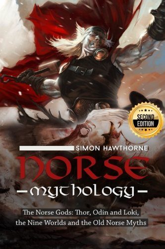 Norse Mythology: The Norse Gods: Thor, Odin and Loki, the Nine Worlds and the Old Norse Myths