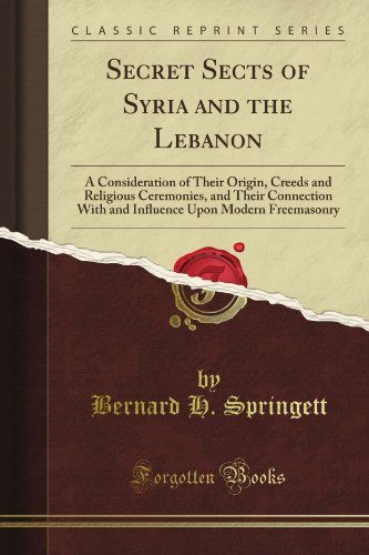 Secret Sects of Syria and the Lebanon: A Consideration of Their Origin, Creeds and Religious Ceremonies, and Their Connection With and Influence Upon Modern Freemasonry (Classic Reprint)