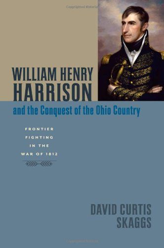 William Henry Harrison and the Conquest of the Ohio Country: Frontier Fighting in the War of 1812 (Johns Hopkins Books on the War of 1812)