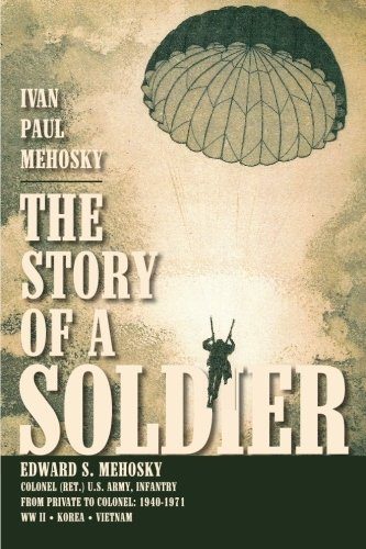 The Story of a Soldier: Edward S. Mehosky, Col. (Ret.) U.S. Army, Infantry, from Private to Colonel: 1940-1971--WWII * Korea * Vietnam