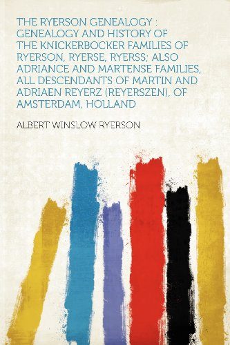 The Ryerson Genealogy: Genealogy and History of the Knickerbocker Families of Ryerson, Ryerse, Ryerss; Also Adriance and Martense Families, All ... Reyerz (Reyerszen), of Amsterdam, Holland