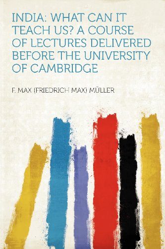 India: What Can It Teach Us? a Course of Lectures Delivered Before the University of Cambridge