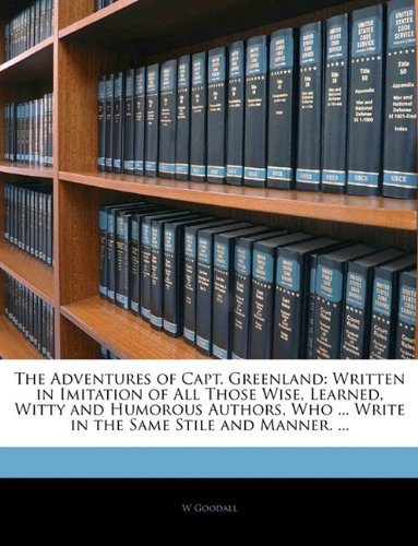 The Adventures of Capt. Greenland: Written in Imitation of All Those Wise, Learned, Witty and Humorous Authors, Who ... Write in the Same Stile and Manner. ...