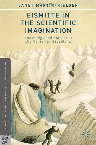 Eismitte in the Scientific Imagination: Knowledge and Politics at the Center of Greenland (Palgrave Studies in the History of Science and Technology)