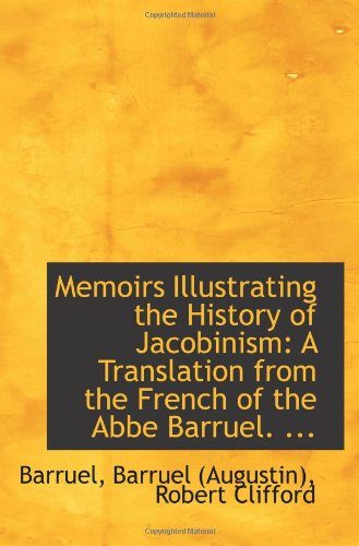 Memoirs Illustrating the History of Jacobinism: A Translation from the French of the Abbe Barruel. .