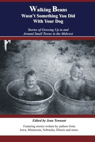 Walking Beans Wasn't Something You Did With Your Dog: Stories Of Growing Up In And Around Small Towns In The Midwest