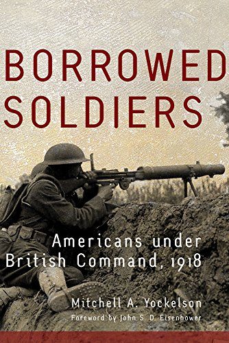 Borrowed Soldiers: Americans under British Command, 1918 (Campaigns and Commanders Series)
