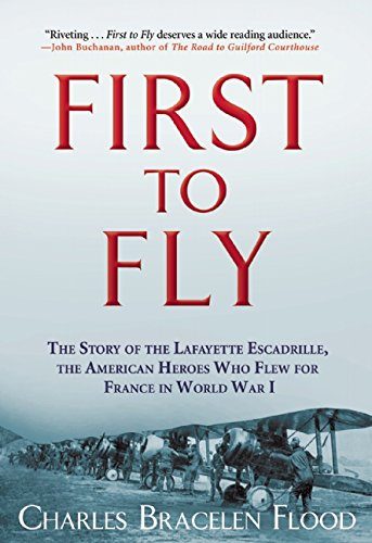 First to Fly: The Story of the Lafayette Escadrille, the American Heroes Who Flew For France in World War I