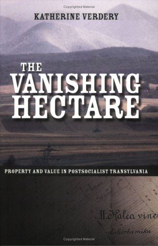 The Vanishing Hectare: Property and Value in Postsocialist Transylvania (Culture and Society after Socialism)