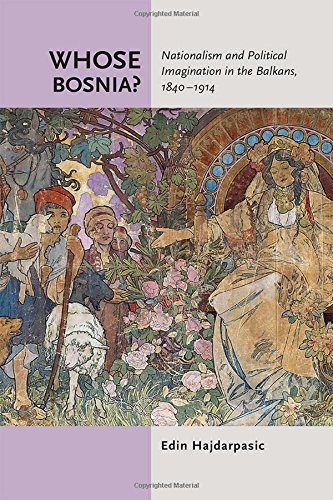 Whose Bosnia?: Nationalism and Political Imagination in the Balkans, 1840-1914
