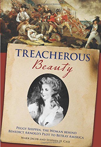 Treacherous Beauty: Peggy Shippen, The Woman Behind Benedict Arnold's Plot To Betray America