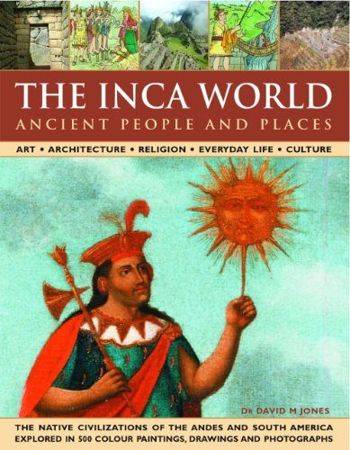 The Inca World: Ancient People & Places: Art, architecture, religion, everyday life and culture: the native civilizations of the Andes & South America ... 500 color paintings, drawings and photographs