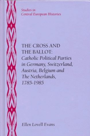 The Cross and the Ballot: Catholic Political Parties in Germany, Switzerland, Austria, Belgium and the Netherlands, 1785-1985 (Studies in Central European Histories)