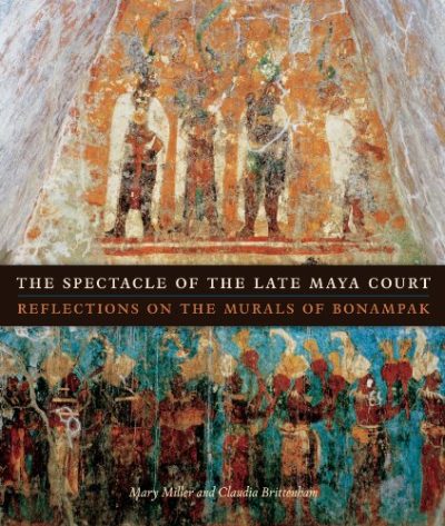 The Spectacle of the Late Maya Court: Reflections on the Murals of Bonampak (The William and Bettye Nowlin Series in Art, History, and Culture of the Western Hemisphere)