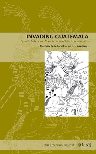 Invading Guatemala: Spanish, Nahua, and Maya Accounts of the Conquest Wars