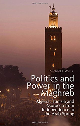 Politics and Power in the Maghreb: Algeria, Tunisia and Morocco from Independence to the Arab Spring