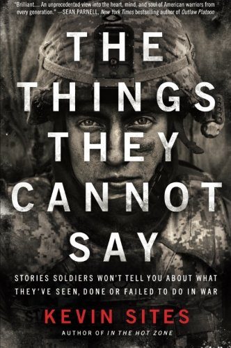 The Things They Cannot Say: Stories Soldiers Won't Tell You About What They've Seen, Done or Failed to Do in War