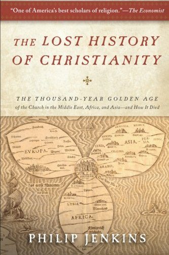 The Lost History of Christianity: The Thousand-Year Golden Age of the Church in the Middle East, Africa, and Asia--and How It Died