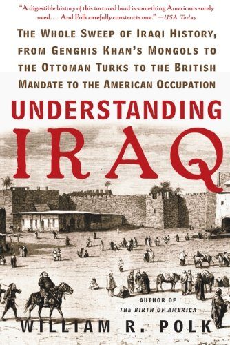 Understanding Iraq: The Whole Sweep of Iraqi History, from Genghis Khan's Mongols to the Ottoman Turks to the British Mandate to the American Occupation