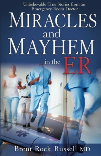 Miracles & Mayhem in the ER: Unbelievable True Stories from an Emergency Room Doctor