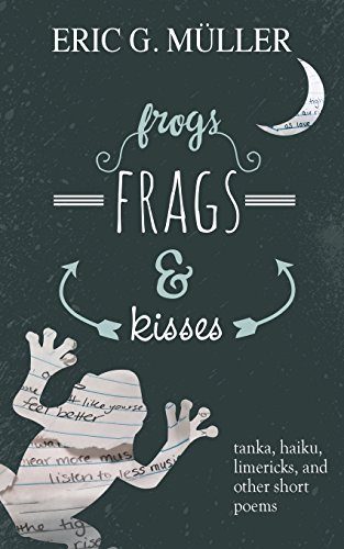 frogs, frags & kisses: tanka, haiku, limericks and other short poems