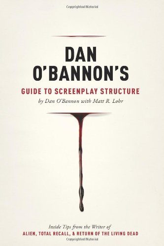 Dan O'Bannon's Guide to Screenplay Structure: Inside Tips from the Writer of ALIEN, TOTAL RECALL and RETURN OF THE LIVING DEAD