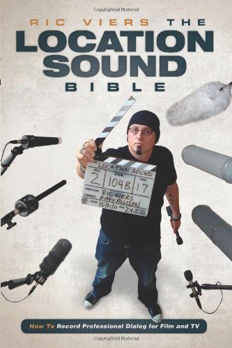 The Location Sound Bible: How to Record Professional Dialog for Film and TV