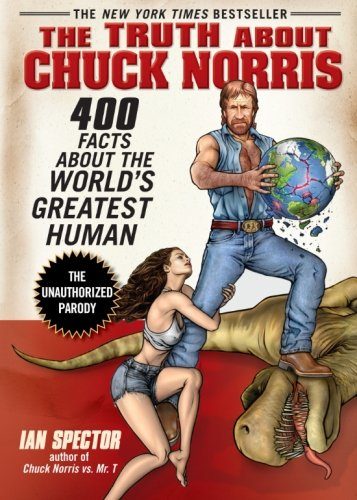 The Truth About Chuck Norris: 400 Facts About the World's Greatest Human