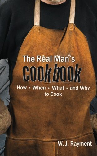 The Real Man's Cookbook: How, When, What and Why to Cook