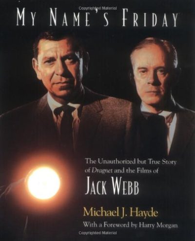 My Name's Friday: The Unauthorized But True Story of Dragnet and the Films of Jack Webb