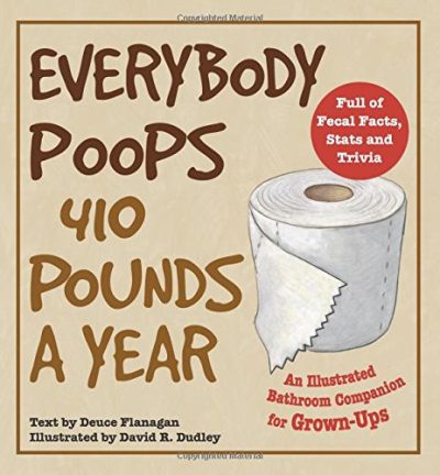 Everybody Poops 410 Pounds a Year: An Illustrated Bathroom Companion for Grown-Ups