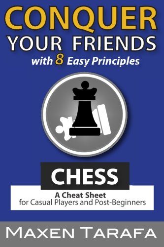 Chess: Conquer your Friends with 8 Easy Principles: A Cheat Sheet for Casual Players and Post-Beginners (The Skill Artist's Guide) (Volume 1)