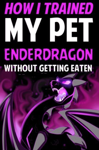 How I Trained My Pet Enderdragon Without Getting Eaten: An Adventure Book Based on Minecraft (Unofficial)