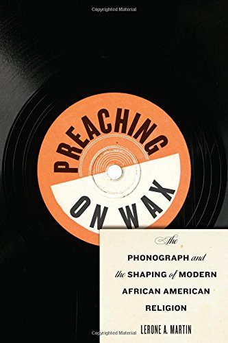 Preaching on Wax: The Phonograph and the Shaping of Modern African American Religion (Religion, Race, and Ethnicity)