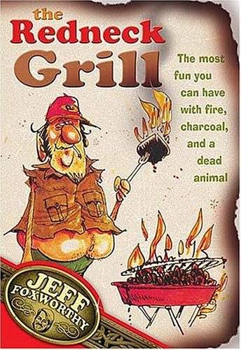 The Redneck Grill: The Most Fun You Can Have with Fire, Charcoal, and a Dead Animal