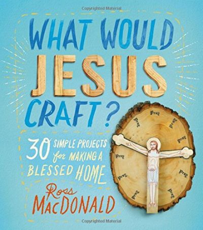 What Would Jesus Craft?: 30 Simple Projects for Making a Blessed Home