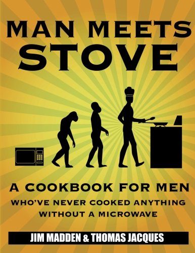 Man Meets Stove: A cookbook for men who've never cooked anything without a microwave.