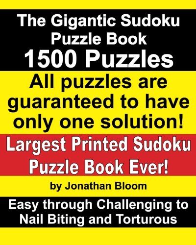 The Gigantic Sudoku Puzzle Book. 1500 Puzzles. Easy through Challenging to Nail Biting and Torturous. Largest Printed Sudoku Puzzle Book ever. All puzzles are guaranteed to have only ONE SOLUTION!