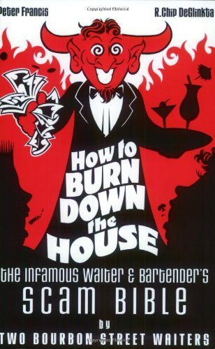 How to Burn Down the House: The Infamous Waiter and Bartender's Scam Bible by Two Bourbon Street Waiters